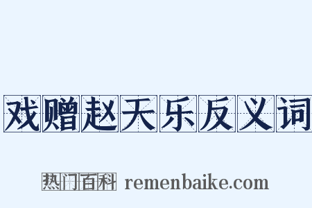 戏赠赵天乐反义词是什么意思的图片
